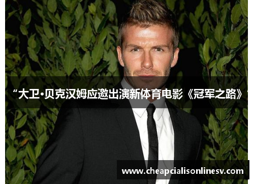 “大卫·贝克汉姆应邀出演新体育电影《冠军之路》”